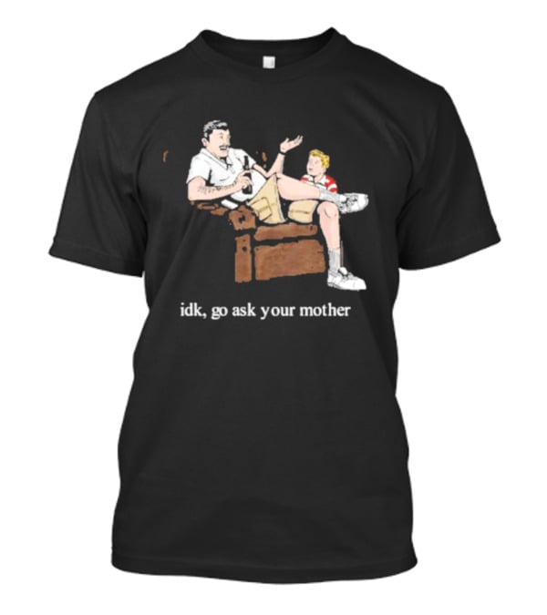 Idk Go Ask Your Mother Dad And Son Conversation T-Shirt