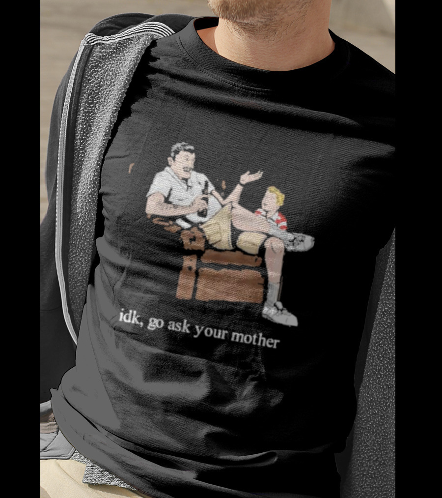 Idk Go Ask Your Mother Dad And Son Conversation T-Shirt
