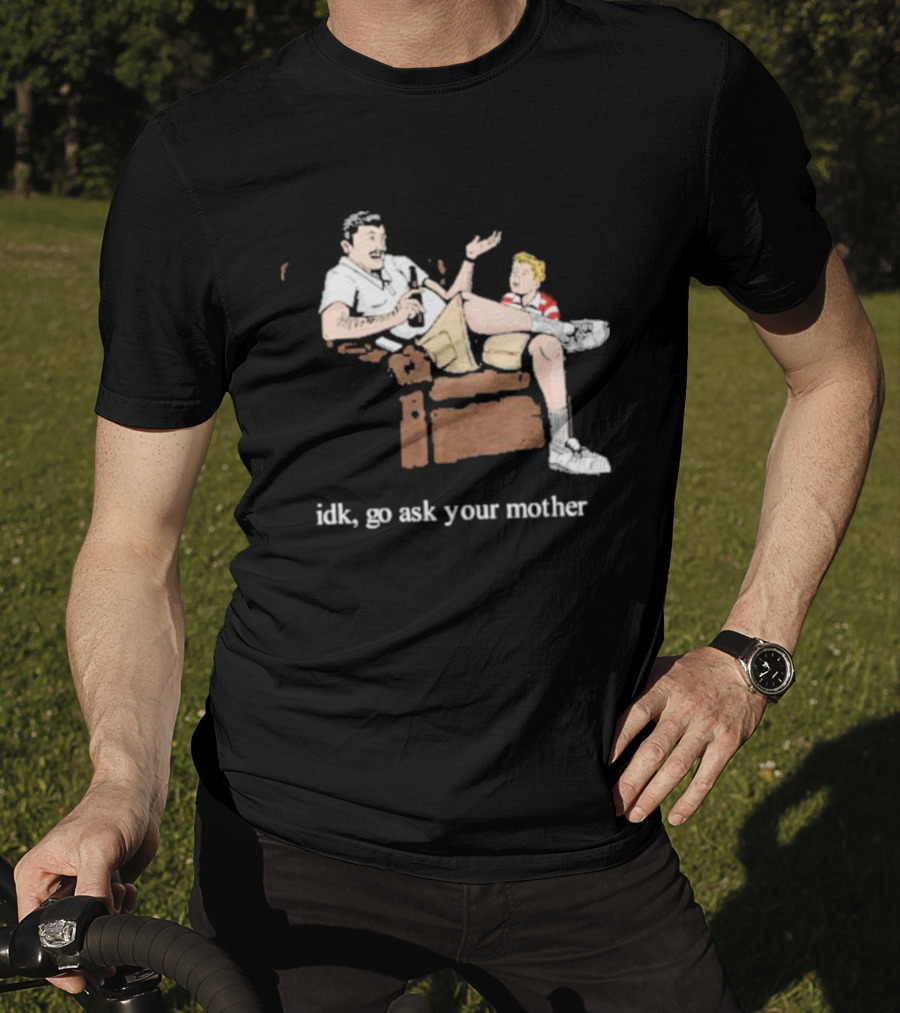 Idk Go Ask Your Mother Dad And Son Conversation T-Shirt