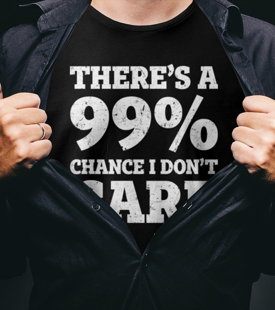 There’s A 99% Chance I Don’t Care T-Shirt