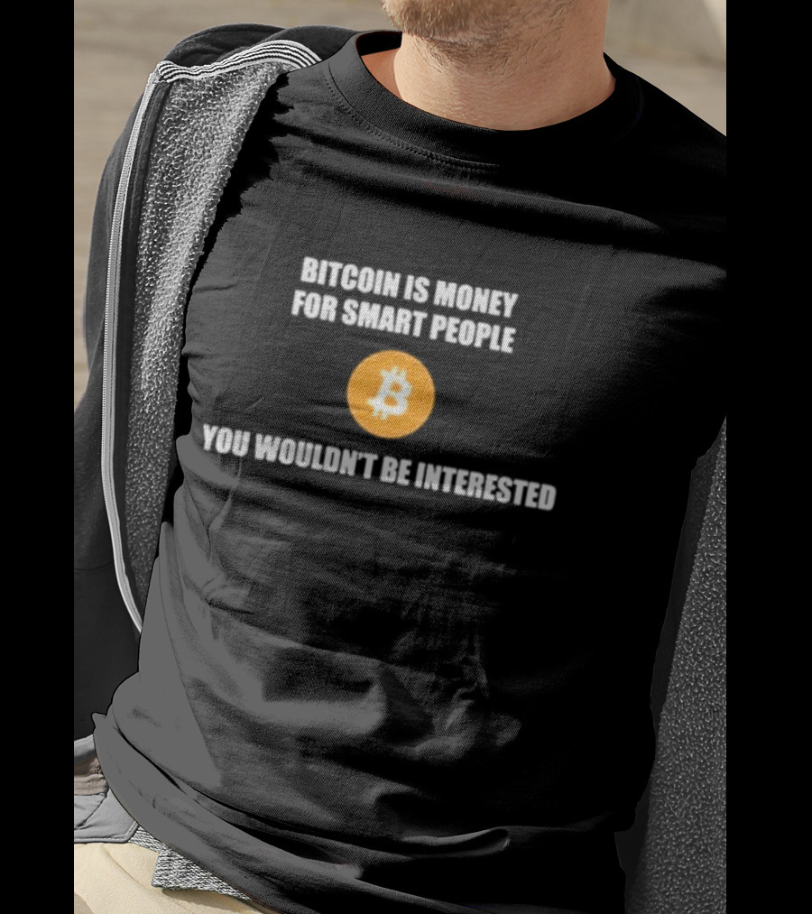 Bitcoin Is Money For Smart People You Wouldn't Be Interested T-Shirt