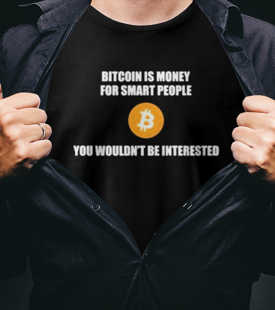 Bitcoin Is Money For Smart People You Wouldn't Be Interested T-Shirt