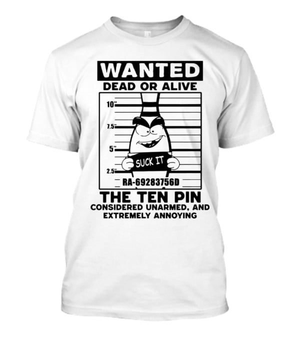 Wanted Dead Or Alive The Ten Pin Considered Unarmed And Extremely Annoying T-Shirt