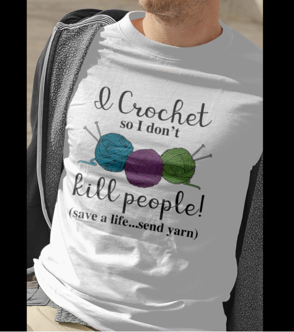 I Crochet So I Don't Kill People Save A Life Send Yarn T-Shirt