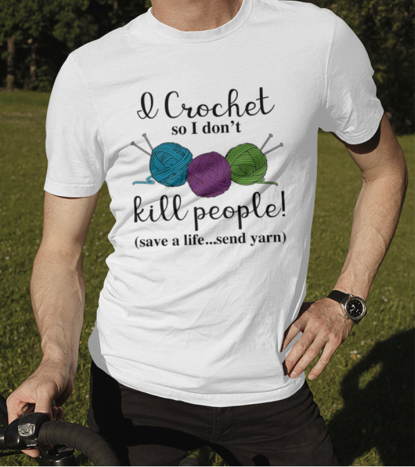 I Crochet So I Don't Kill People Save A Life Send Yarn T-Shirt