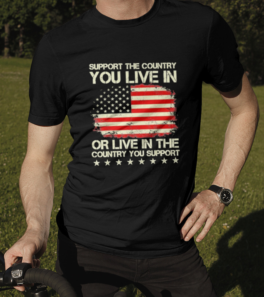 Support The Country You Live In Or Live In The Country You Support American Flag Stars T-Shirt