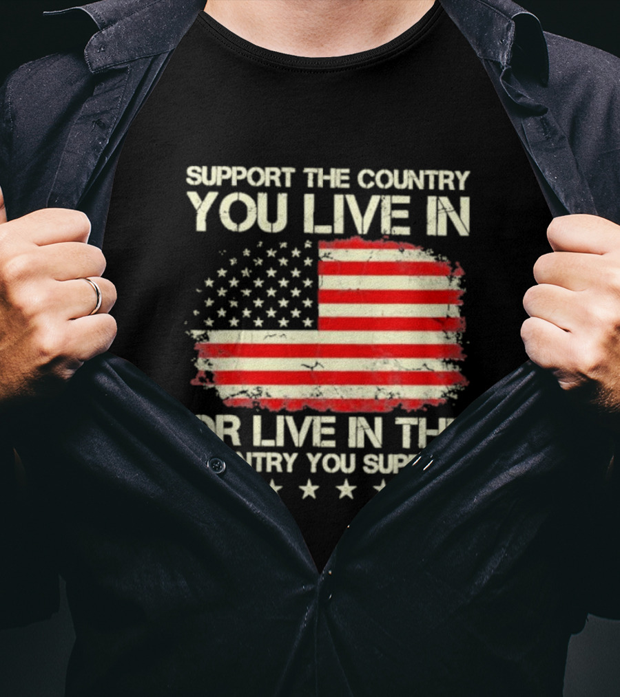 Support The Country You Live In Or Live In The Country You Support American Flag Stars T-Shirt