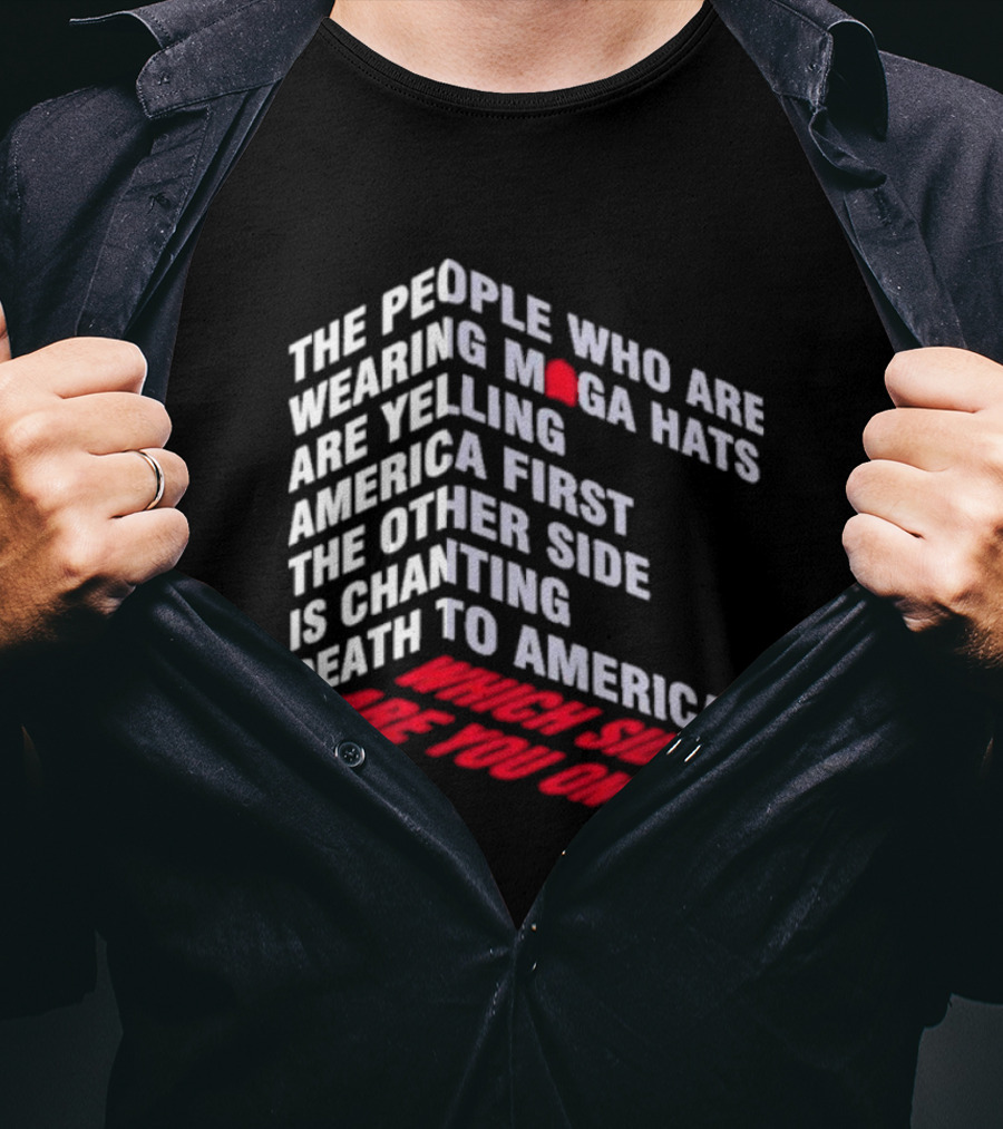 The People Wearing MAGA Hats Are Yelling America First The Other Side Is Chanting Death To America Which Side Are You On T-Shirt