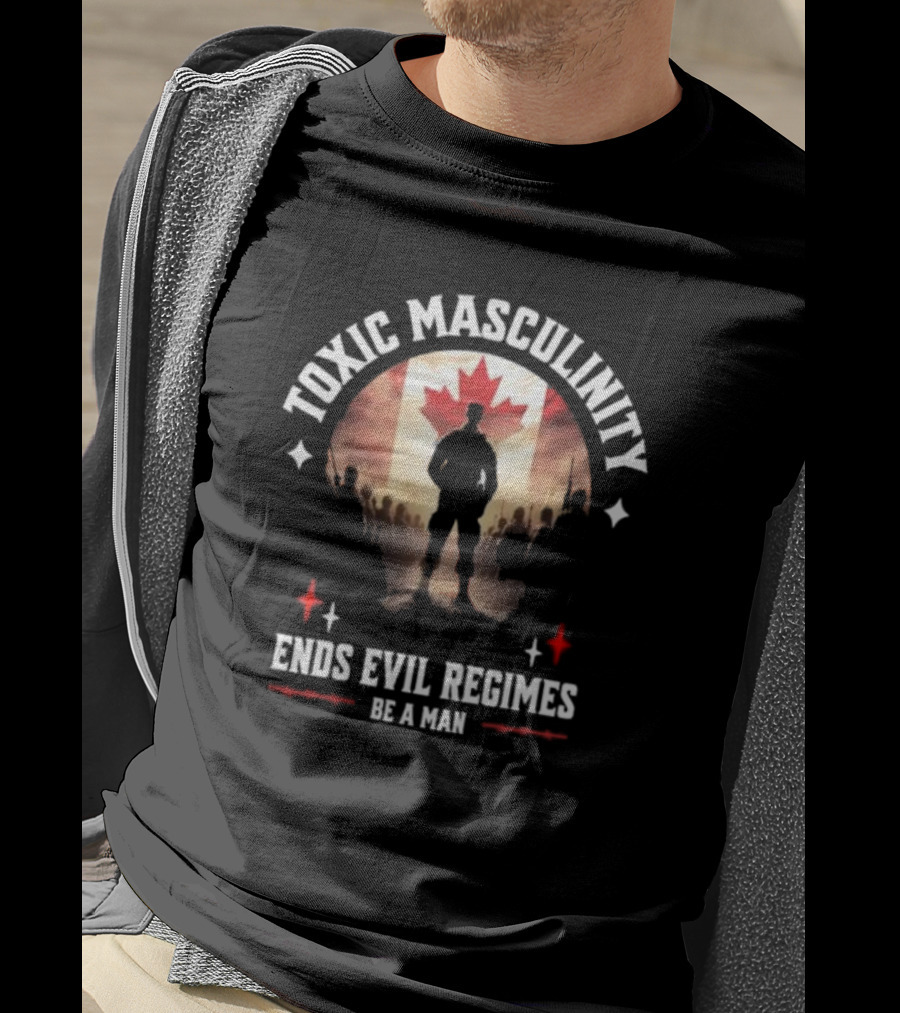 Toxic Masculinity Ends Evil Regimes Be A Man Canada Flag T-Shirt