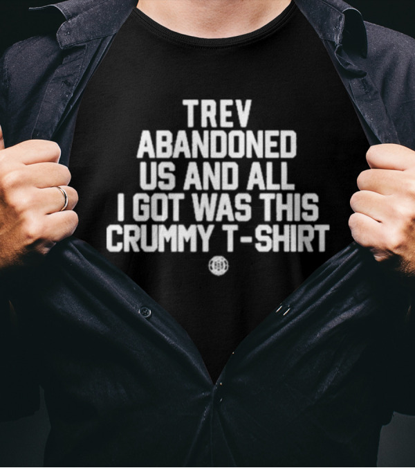 Trev Abandoned Us And All I Got Was This Crummy T-Shirt