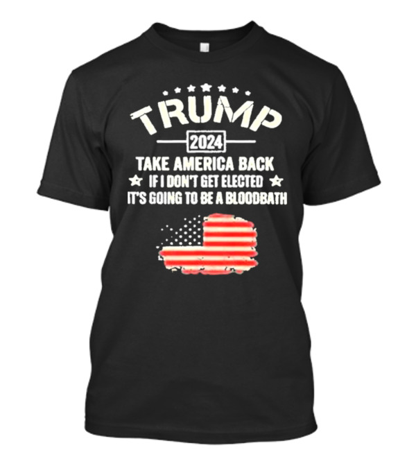 Trump 2024 Take America Back If I Don't Get Elected It's Going To Be A Bloodbath Flag T-Shirt