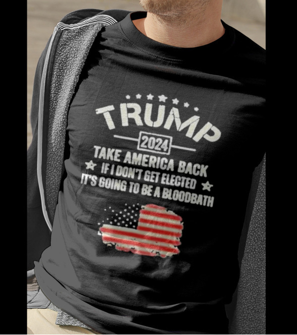 Trump 2024 Take America Back If I Don't Get Elected It's Going To Be A Bloodbath Flag T-Shirt