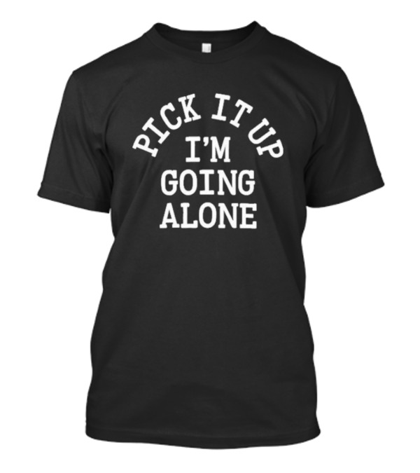 Jupmode Pick It Up I'm Going Alone T-Shirt