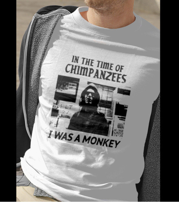 In The Time Of Chimpanzees I Was A Monkey T-Shirt