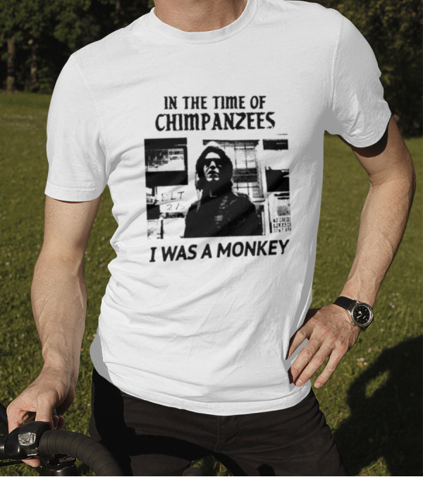 In The Time Of Chimpanzees I Was A Monkey T-Shirt