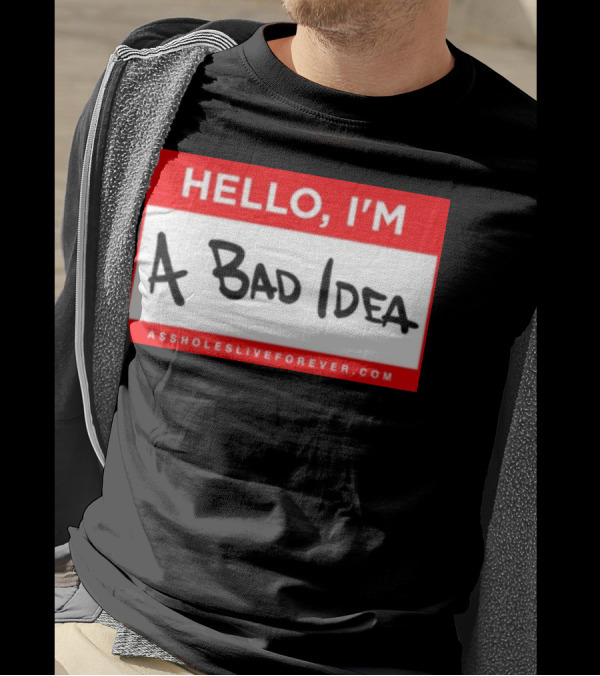 Hello I'm A Bad Idea Assholes Live Forever T-Shirt