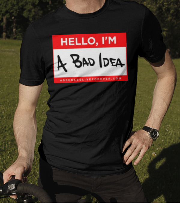 Hello I'm A Bad Idea Assholes Live Forever T-Shirt