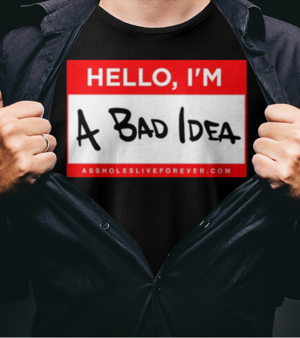 Hello I'm A Bad Idea Assholes Live Forever T-Shirt