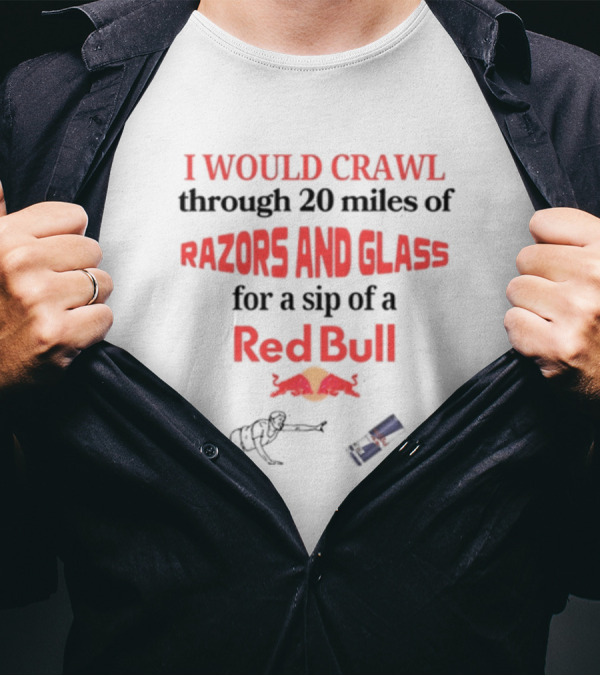I Would Crawl Through 20 Miles Of Razors And Glass For A Sip Of A Red Bull With Bull Logo And Crawling Figure T-Shirt