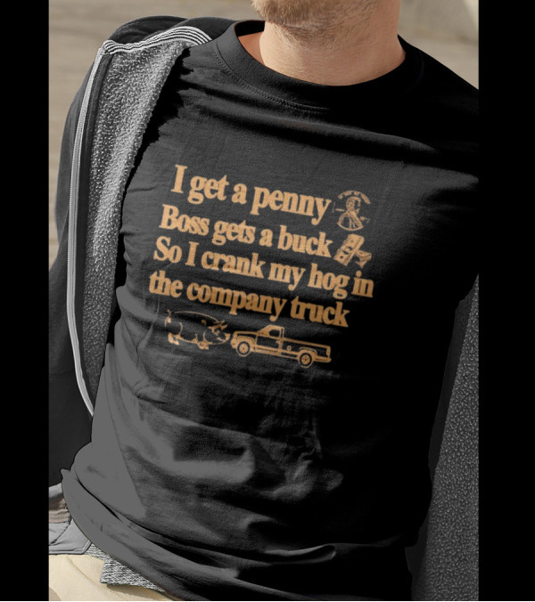 I Get A Penny Boss Gets A Buck Crank My Hog In The Company Truck Motorcycle And Pig T-Shirt