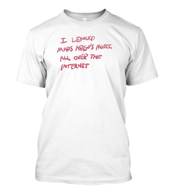 I Leaked Mars Argo's Music All Over The Internet T-Shirt