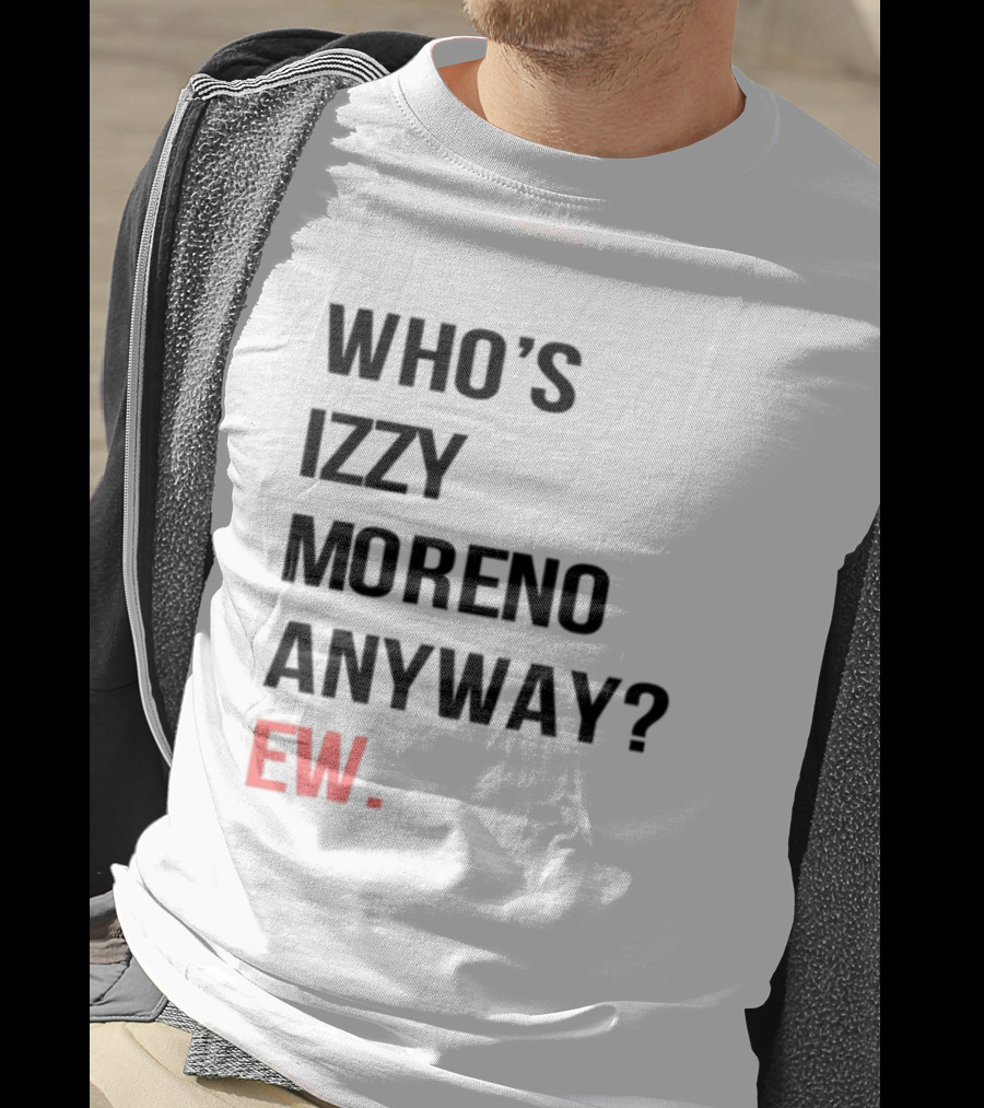 Who's Izzy Moreno Anyway Ew T-Shirt