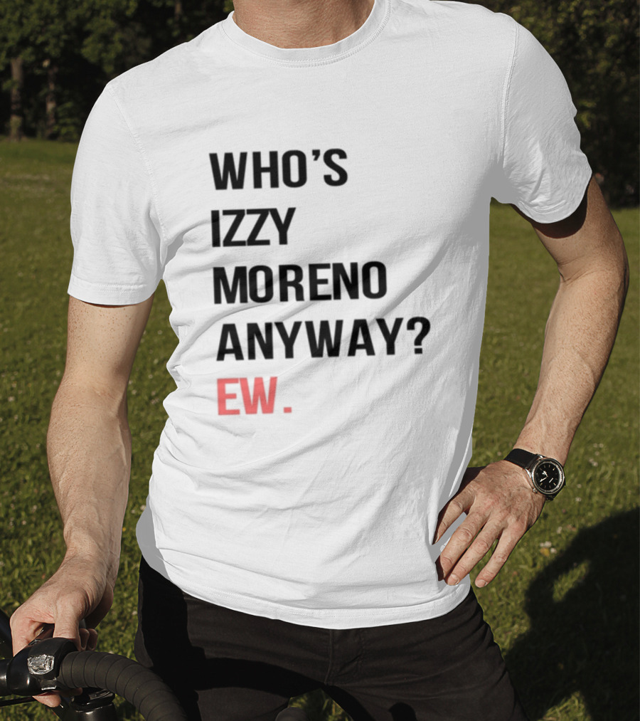 Who's Izzy Moreno Anyway Ew T-Shirt
