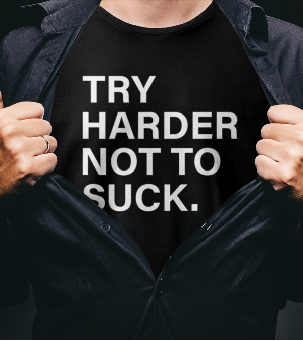 Try Harder Not To Suck Motivation T-Shirt