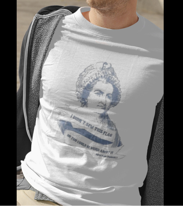 I Didn’t Sew This Flag So You Could Be Weird About It Betsy Ross Probably T-Shirt