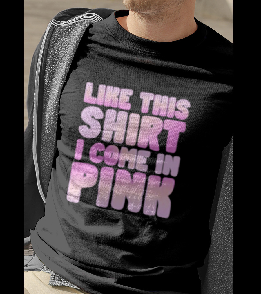 Like This Shirt I Come IN Pink T-Shirt