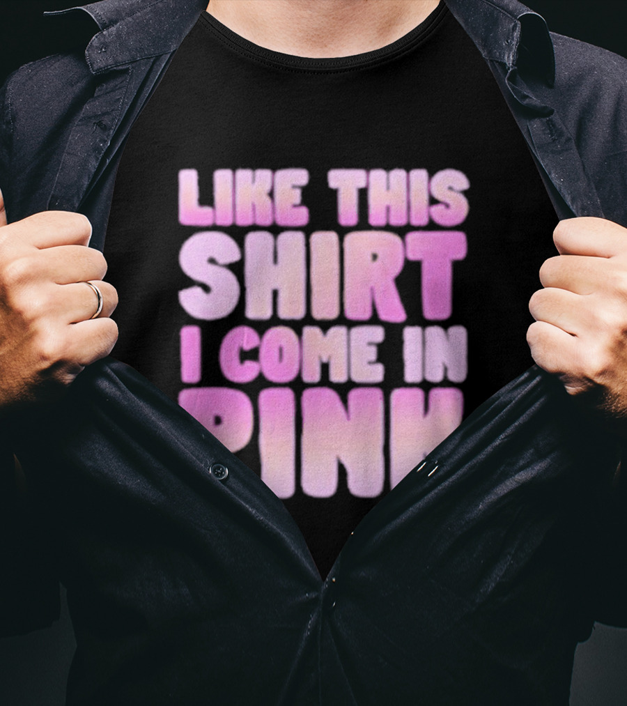 Like This Shirt I Come IN Pink T-Shirt