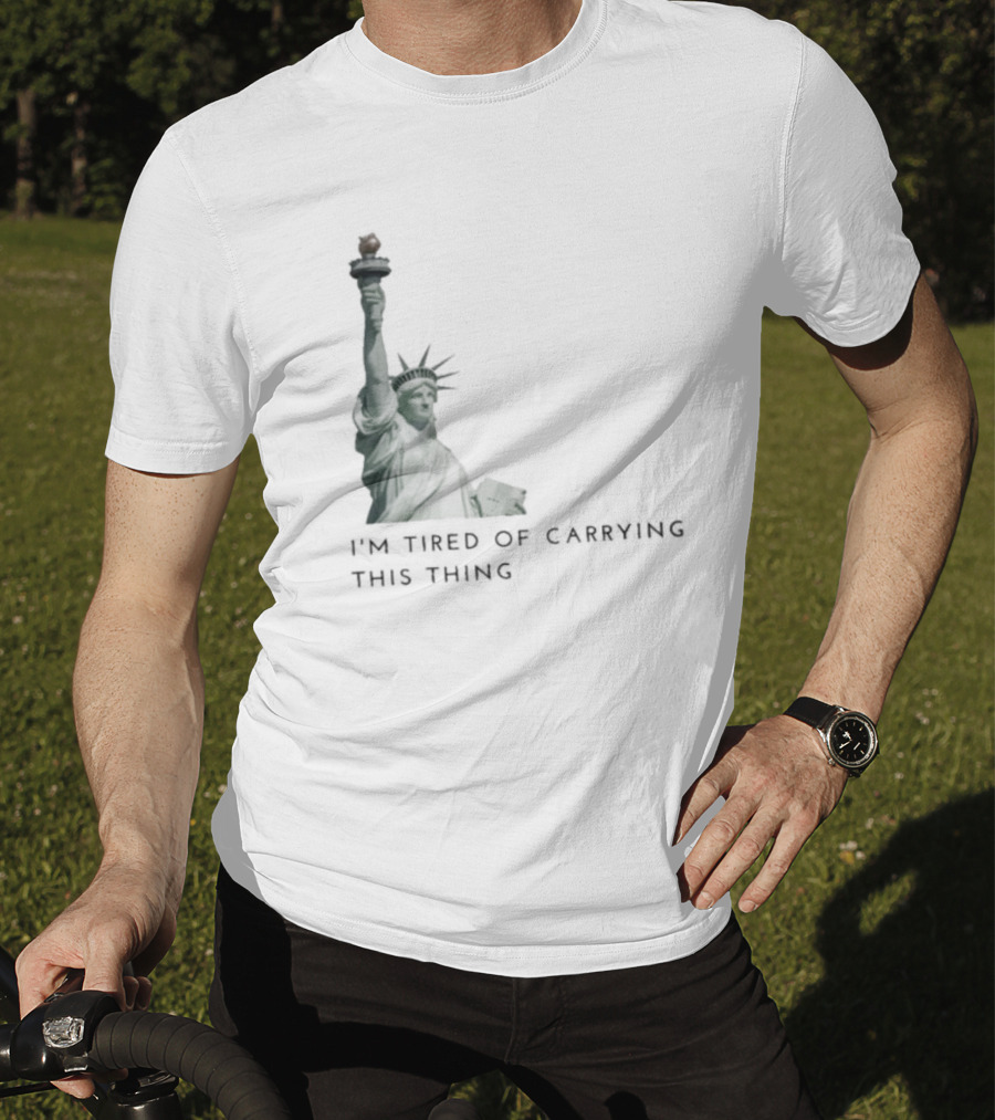Statue Of Liberty Humor I'm Tired Of Carrying This Thing T-Shirt