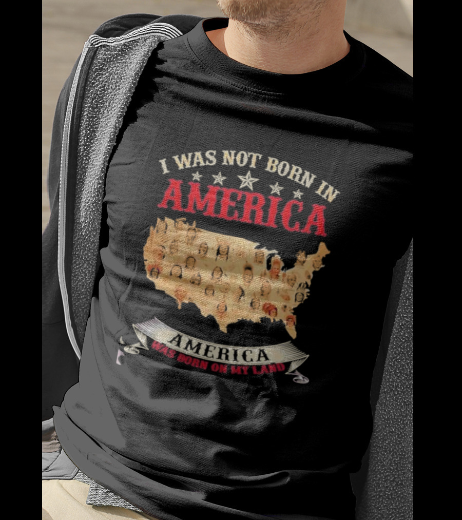 I Was Not Born In America America Was Born On My Land Native Map T-Shirt