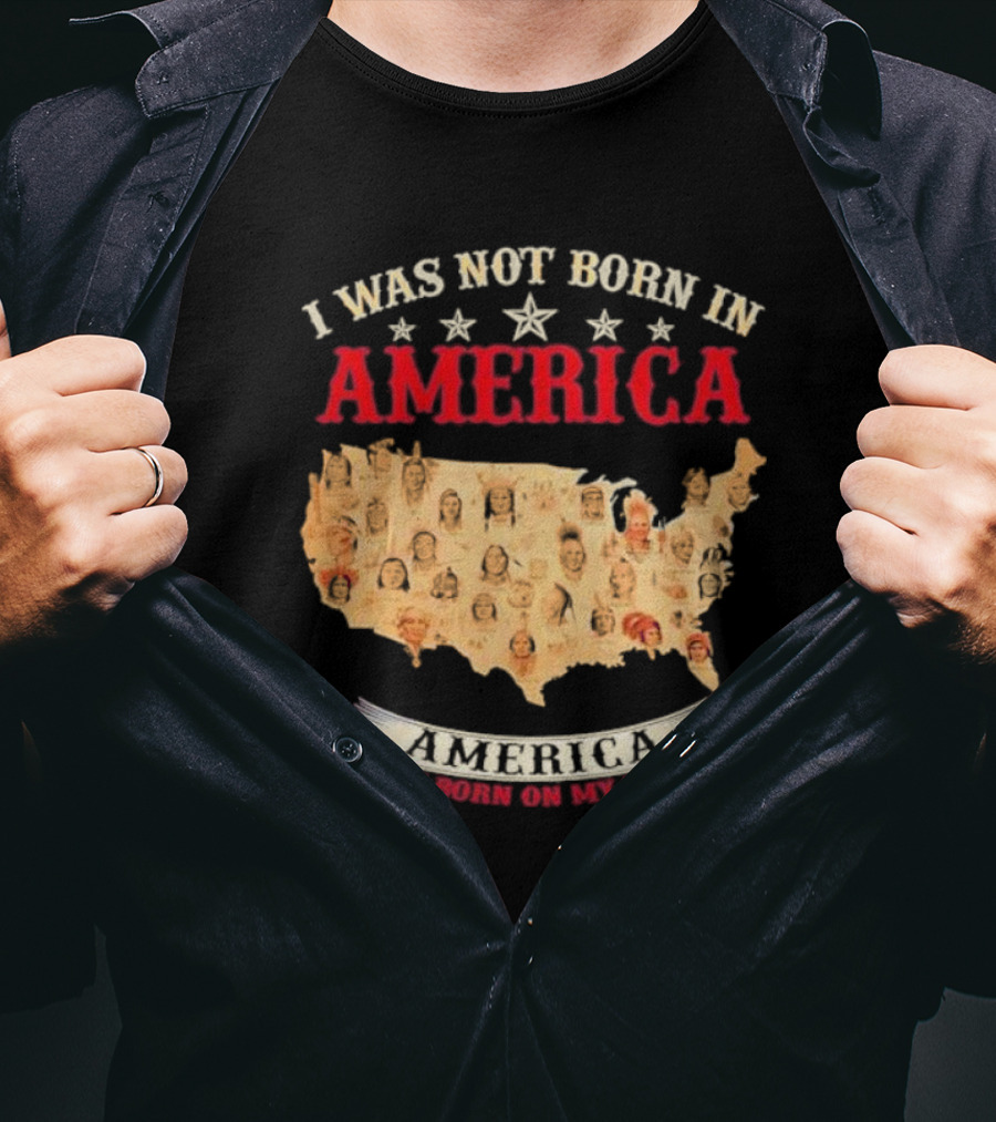 I Was Not Born In America America Was Born On My Land Native Map T-Shirt