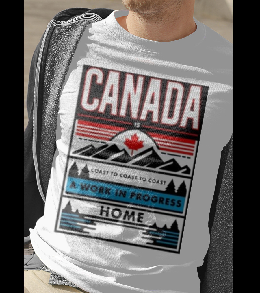 CANADA Is Coast To Coast To Coast A Work In Progress Home T-Shirt