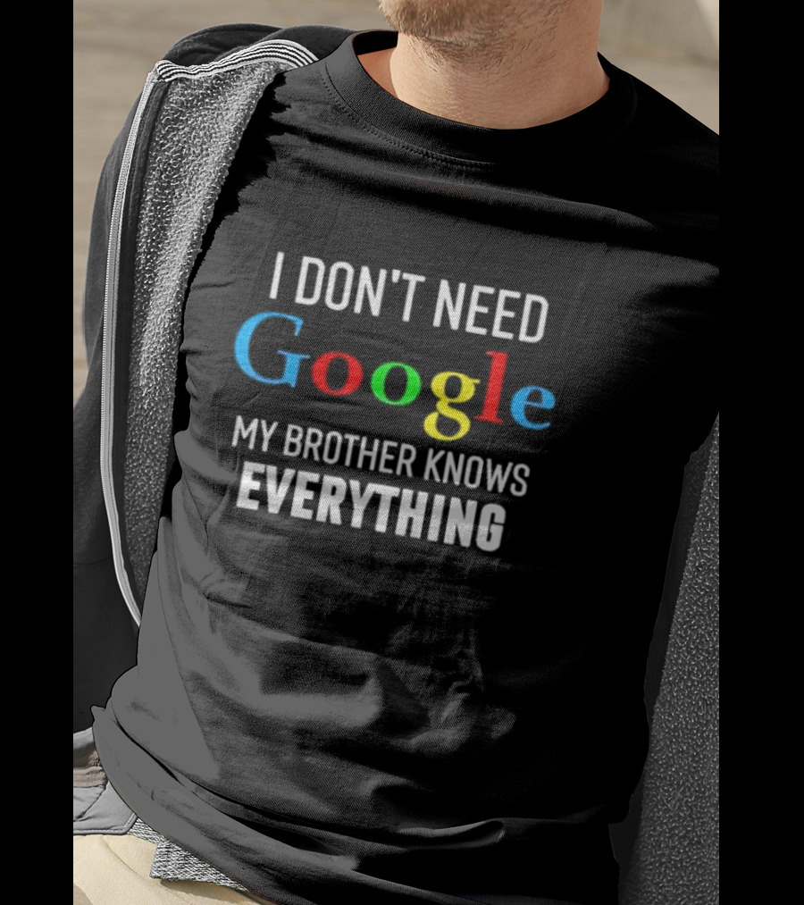 I Don’t Need Google My Brother Knows Everything T-Shirt