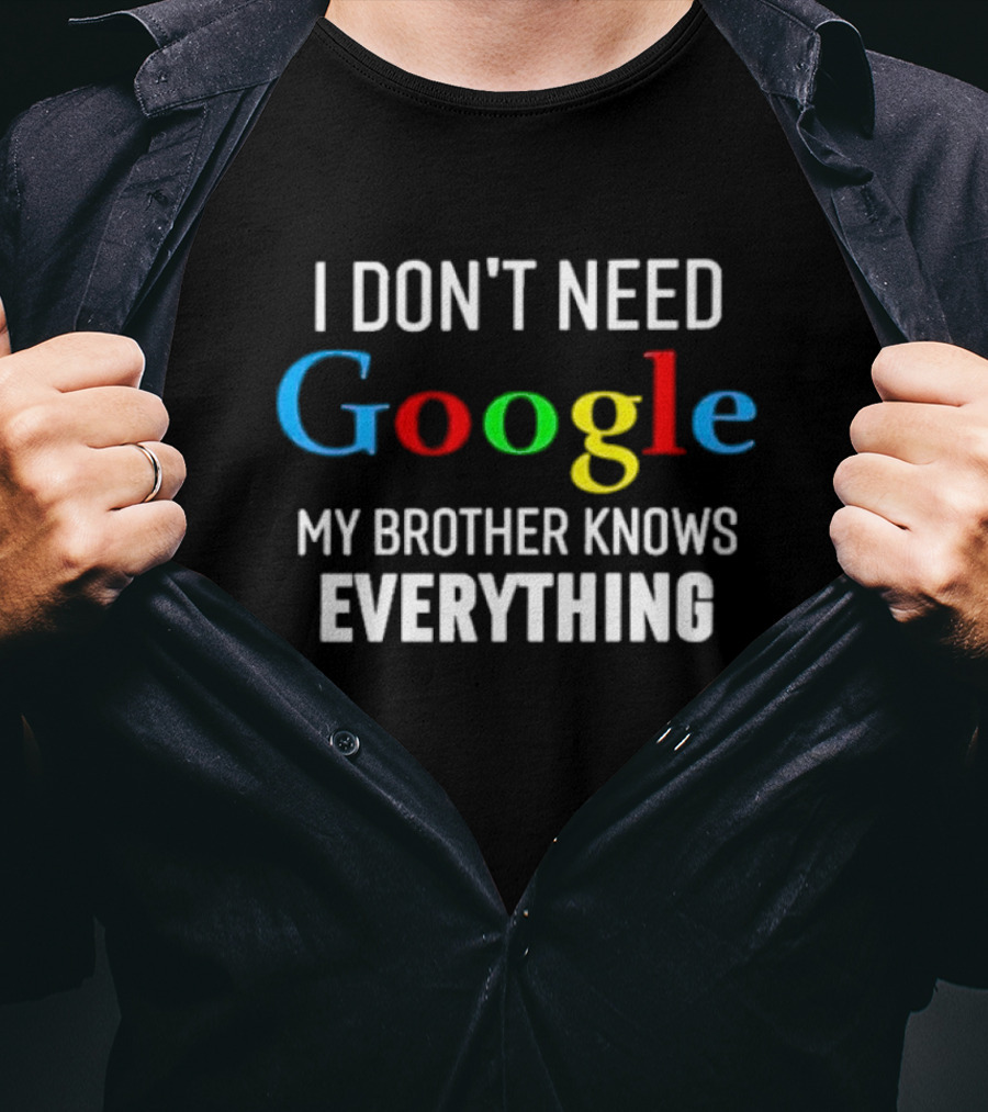 I Don’t Need Google My Brother Knows Everything T-Shirt