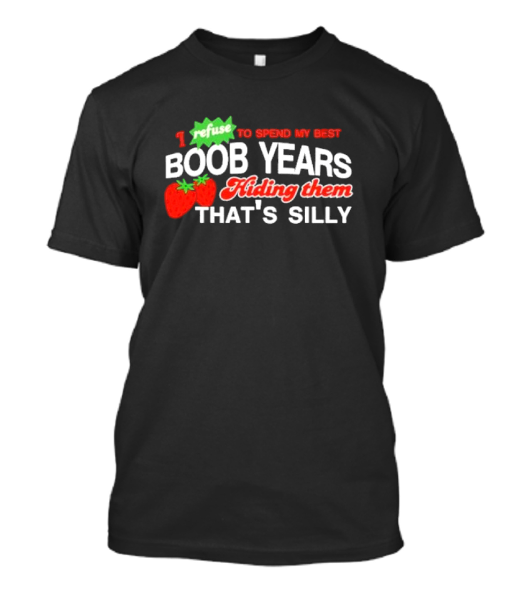 I Refuse To Spend My Best Boob Years Hiding Them With Strawberries That's Silly T-Shirt