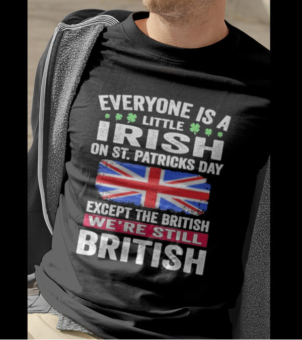 Everyone Is A Little Irish On St Patrick’s Day Except The British We’re Still British Union Jack T-Shirt