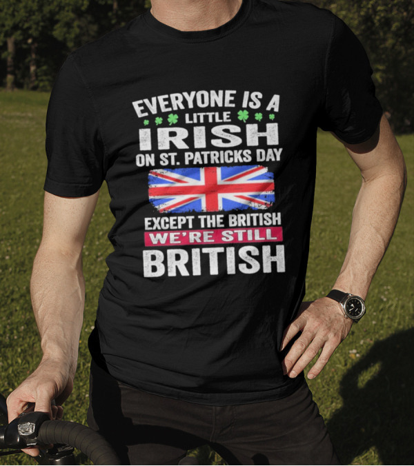 Everyone Is A Little Irish On St Patrick’s Day Except The British We’re Still British Union Jack T-Shirt