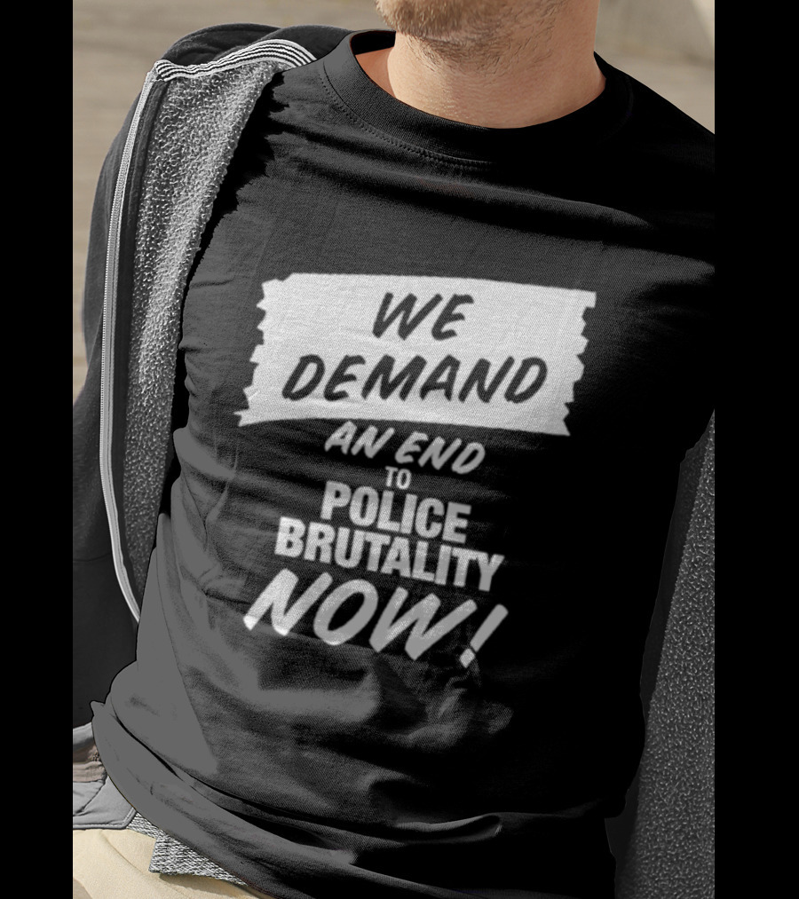 We Demand An End To Police Brutality Now T-Shirt