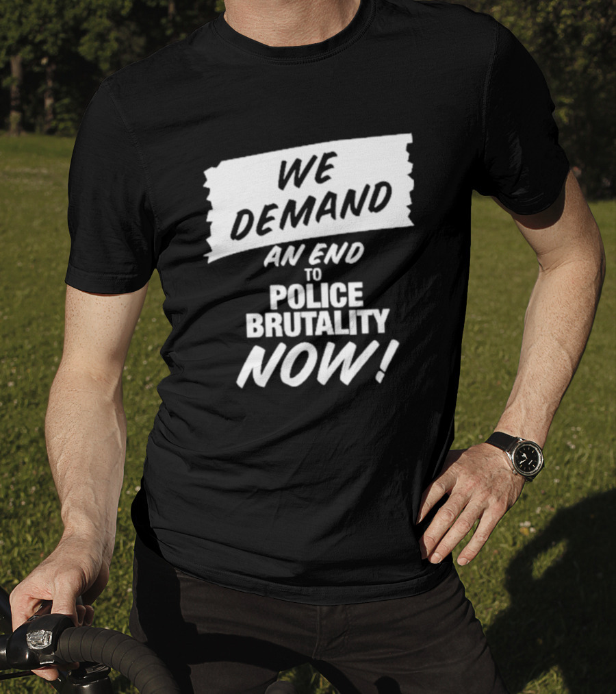 We Demand An End To Police Brutality Now T-Shirt