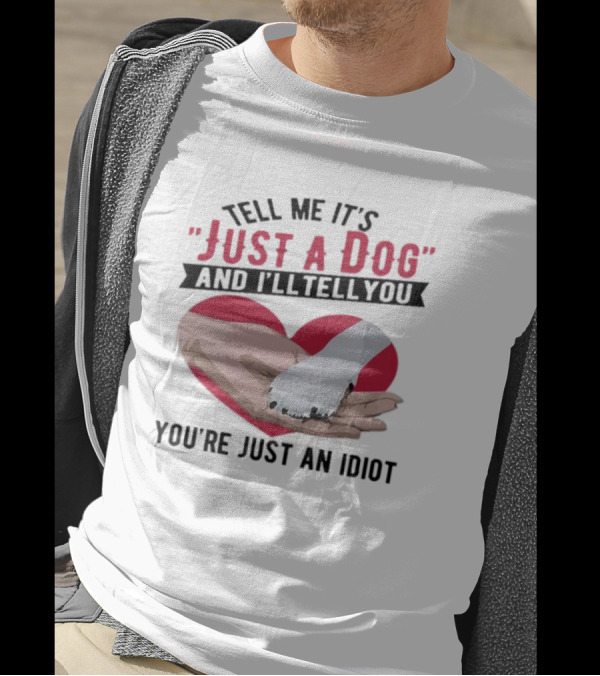 Tell Me It’s Just A Dog And I’ll Tell You You’re Just An Idiot Hand And Dog Paw In Heart T-Shirt
