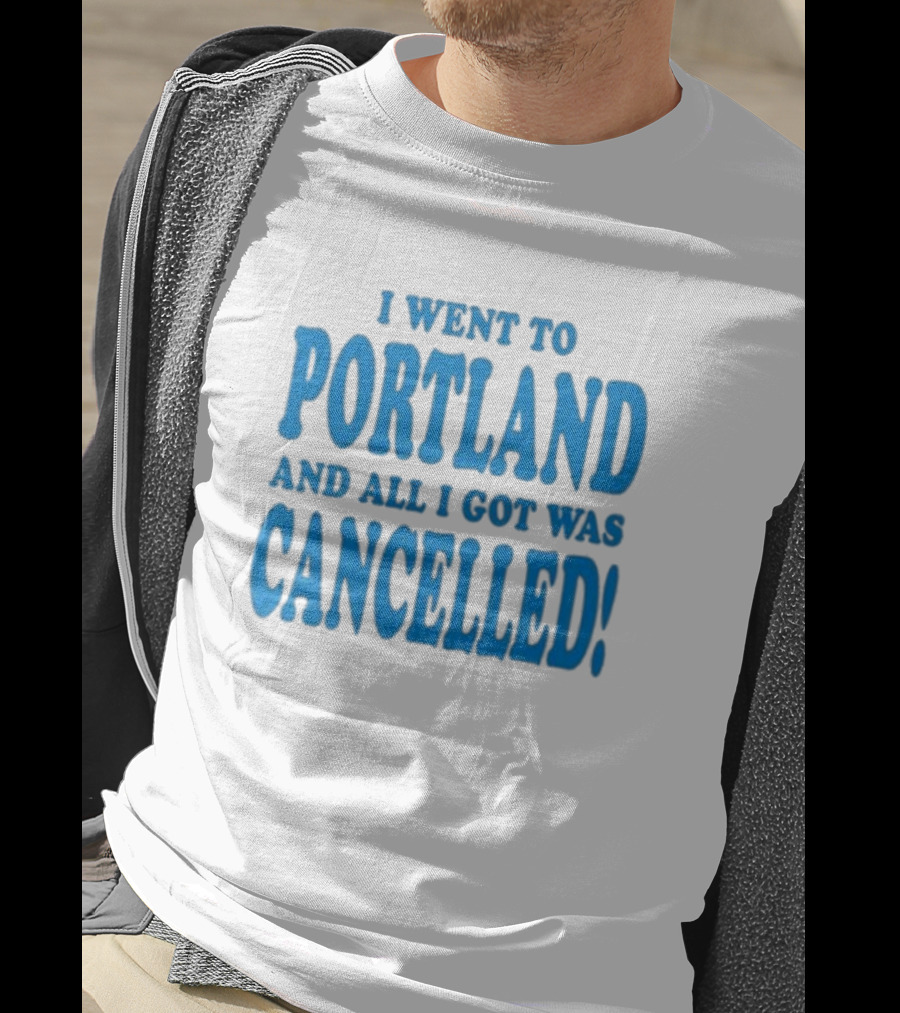 I Went To Portland And All I Got Was Cancelled T-Shirt