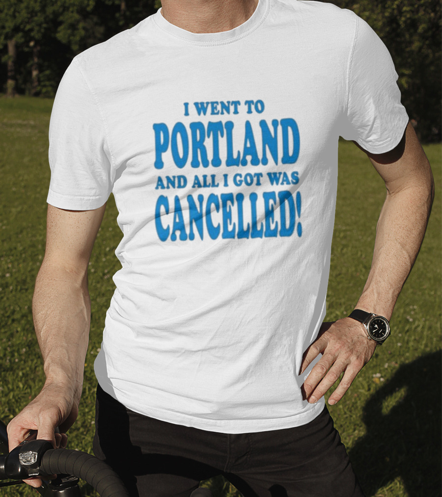 I Went To Portland And All I Got Was Cancelled T-Shirt