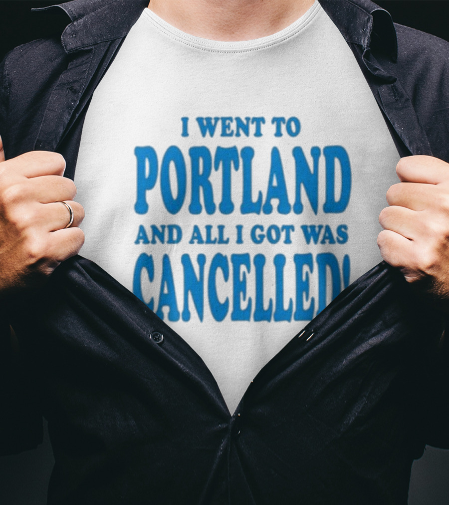 I Went To Portland And All I Got Was Cancelled T-Shirt
