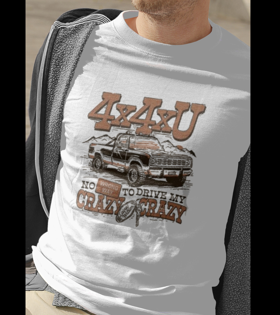 4x4xU No Wrong Way To Drive Me Crazy T-Shirt
