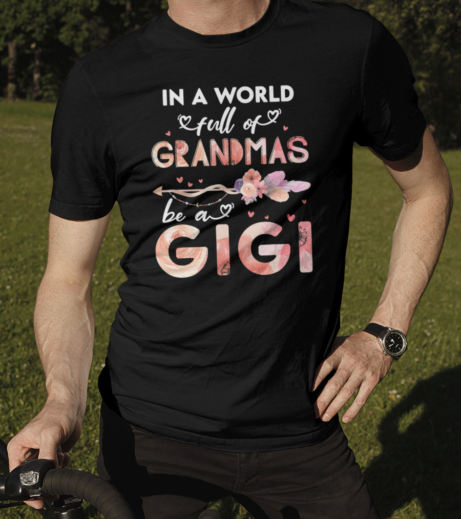 In A World Full Of Grandmas Be A Gigi Floral Heart Arrow T-Shirt