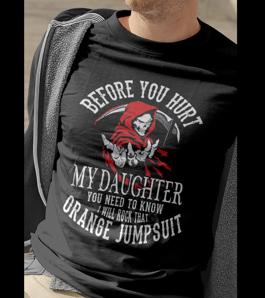 Before You Hurt My Daughter You Need To Know I Will Rock That Orange Jumpsuit Grim Reaper T-Shirt