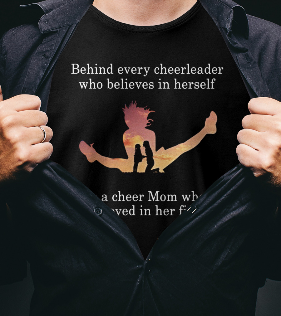 Behind Every Cheerleader Who Believes In Herself Is A Cheer Mom Who Believed In Her First T-Shirt